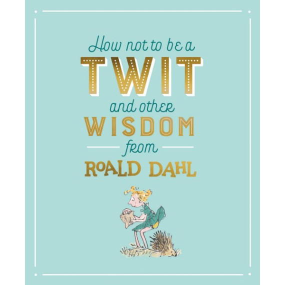 How Not To Be A Twit and Other Wisdom from Roald Dahl