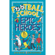 Football School: Epic Heroes - 50 True Tales that Shook the World