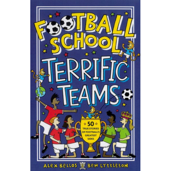 Football School: Terrific Teams - 50 True Stories of Football's Greatest Sides